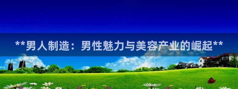 彩神系列平台：**男人制造：男性魅力与美容产业的崛起**