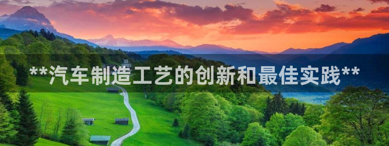彩神vlll官网网上购彩：**汽车制造工艺的创新和最佳实践*