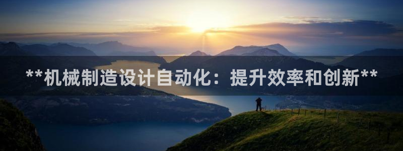 天天彩神welcome：**机械制造设计自动化：提升效率和创