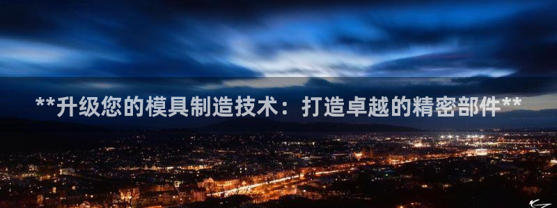 彩神网正规吗：**升级您的模具制造技术：打造卓越的精密部件**