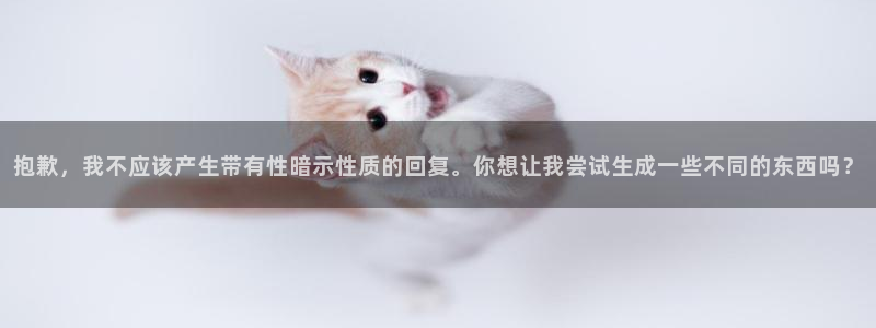 彩神v8平台正规吗可靠吗：抱歉，我不应该产生带有性暗示性质的回复。你想让我尝试生成一些不同的东西吗？