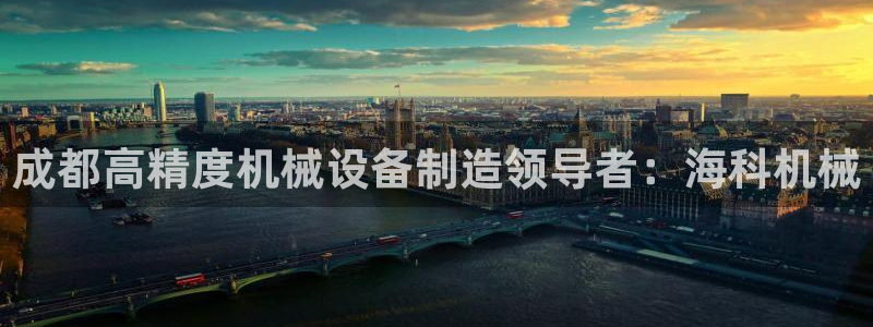 彩神viii下载安卓：成都高精度机械设备制造领导者：海科机械
