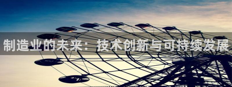 彩神平台是什么套路：制造业的未来：技术创新与可持续发展