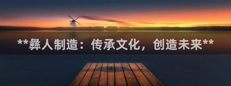 彩神Vll：**彝人制造：传承文化，创造未来**