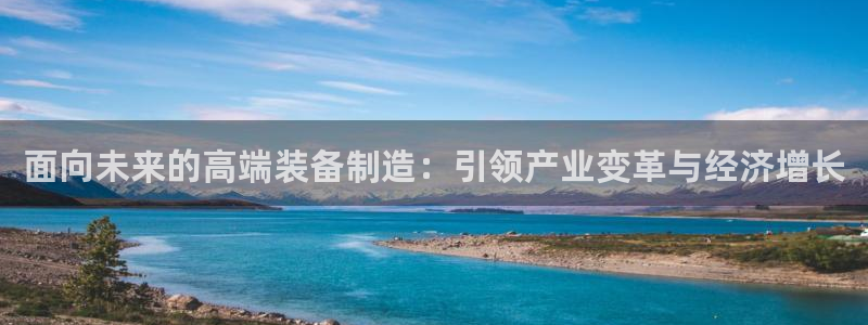 彩神vi争霸官网：面向未来的高端装备制造：引领产业变革与经济