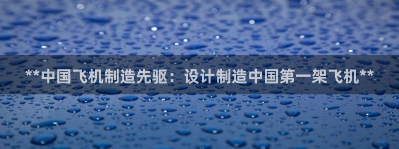 彩神v8下载app：**中国飞机制造先驱：设计制造中国第一架飞机**