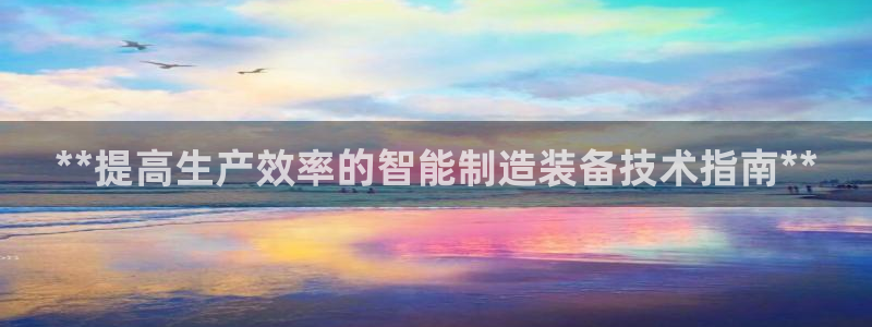 彩神8官网合法吗：**提高生产效率的智能制造装备技术指南**