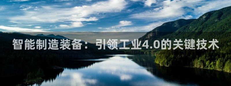 彩神vip购彩大厅下载：智能制造装备：引领工业4.0的关键技术
