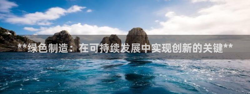 彩神v违法么：**绿色制造：在可持续发展中实现创新的关键**