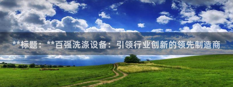 彩神盈利图片：**标题：**百强洗涤设备：引领行业创新的领先制造商