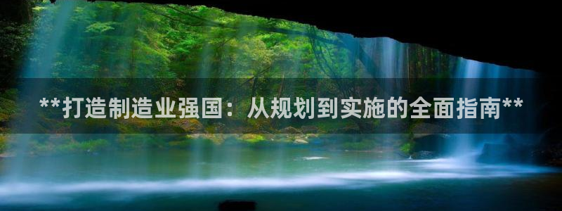 彩神VII官方版：**打造制造业强国：从规划到实施的全面指南