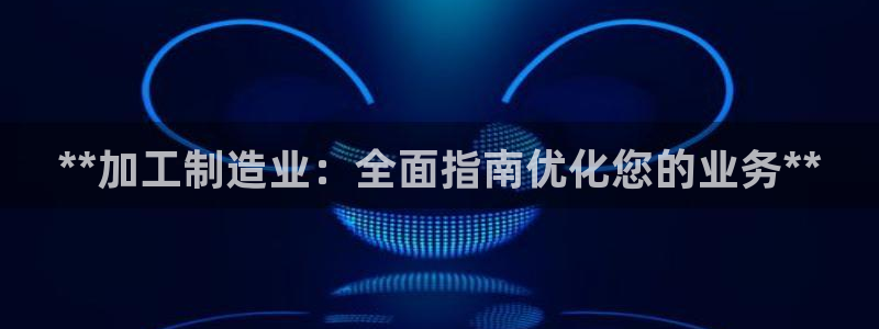 彩神v8下载app5.0：**加工制造业：全面指南优化您的业务**