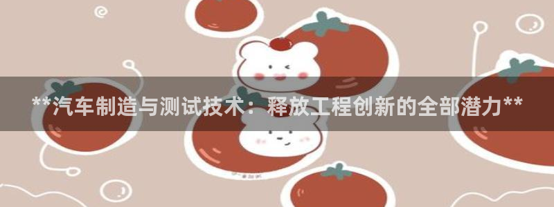 彩神vii官网：**汽车制造与测试技术：释放工程创新的全部潜力**
