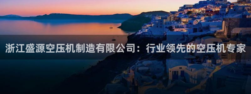 彩神大发cp：浙江盛源空压机制造有限公司：行业领先的空压机专家