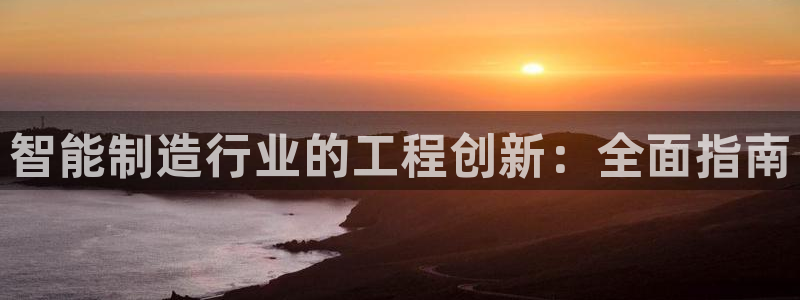 彩神 好 平台：智能制造行业的工程创新：全面指南