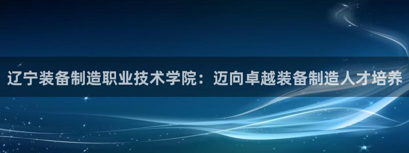 彩神viii是正规平台吗?：辽宁装备制造职业技术学院：迈向卓