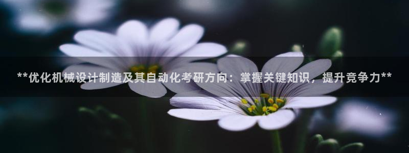 彩神购彩-购彩大厅入口36fr：**优化机械设计制造及其自动化考研方向：掌握关键知识，提升竞争力**