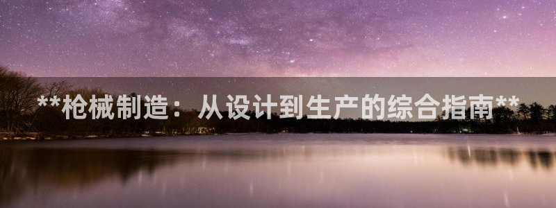 所有彩神购买首页中心：**枪械制造：从设计到生产的综合指南**
