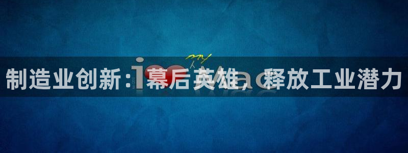 彩神这个平台是真的吗：制造业创新：幕后英雄，释放工业潜力