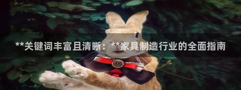 彩神8最新版下载：**关键词丰富且清晰：**家具制造行业的全面指南
