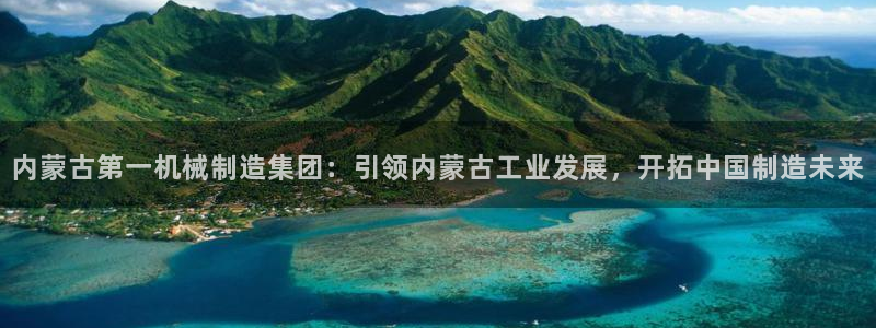彩神赢钱了吗：内蒙古第一机械制造集团：引领内蒙古工业发展，开