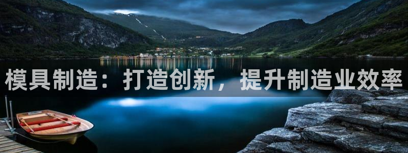 彩神8彩平台客服：模具制造：打造创新，提升制造业效率
