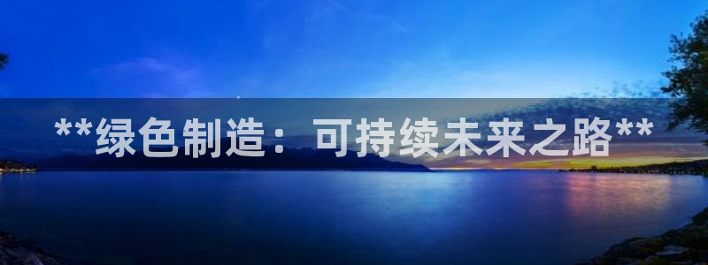 彩神是怎样一个平台：**绿色制造：可持续未来之路**