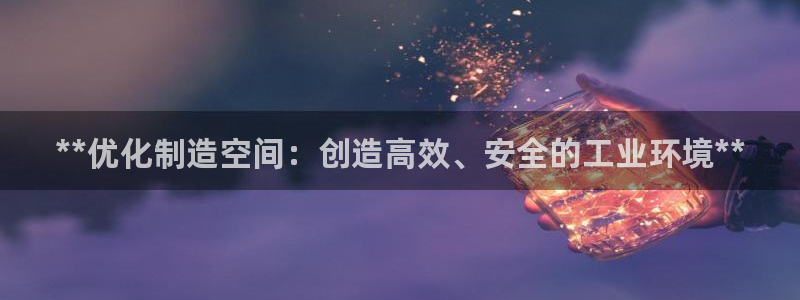 彩神vll购彩大厅：**优化制造空间：创造高效、安全的工业环境**