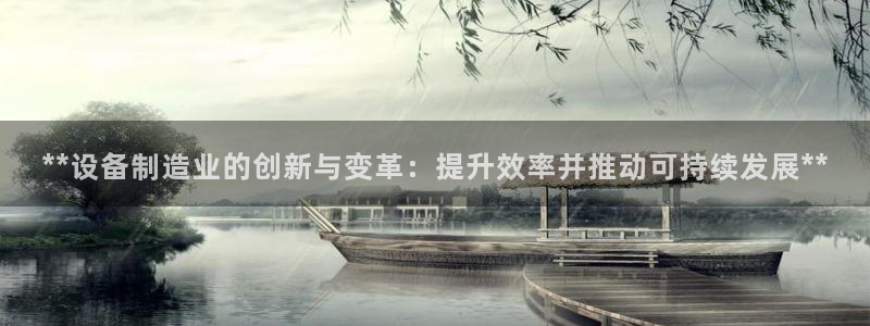 彩神V官网：**设备制造业的创新与变革：提升效率并推动可持续发展**