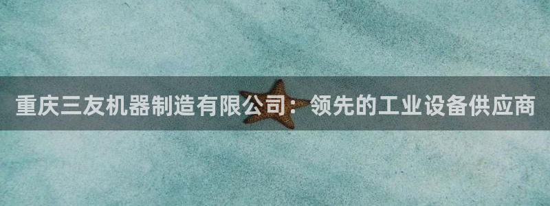 彩神V3大赢家：重庆三友机器制造有限公司：领先的工业设备供应商