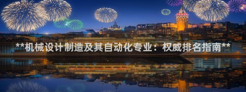 彩神通官网下载：**机械设计制造及其自动化专业：权威排名指南**