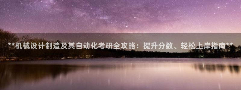 彩神v集团有限公司：**机械设计制造及其自动化考研全攻略：提升分数、轻松上岸指南**