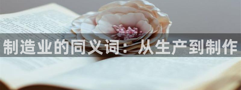 彩神购彩-购彩大厅入口计划群：制造业的同义词：从生产到制作