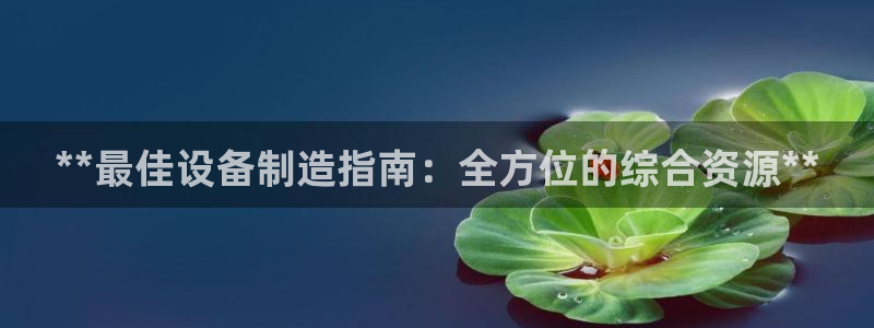 彩神v8平台正规吗知乎：**最佳设备制造指南：全方位的综合资源**