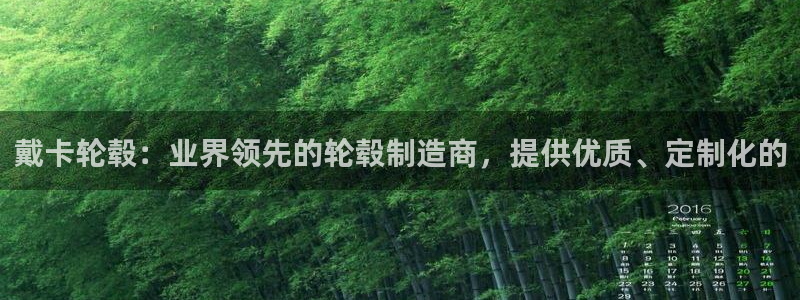 彩神系列平台：戴卡轮毂：业界领先的轮毂制造商，提供优质、定制化的