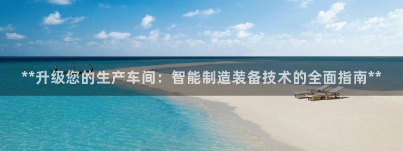 彩神VI首页：**升级您的生产车间：智能制造装备技术的全面指南**