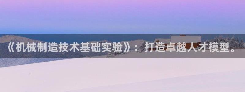 彩神vlll官网网上购彩：《机械制造技术基础实验》：打造卓越人才模型。