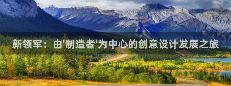 彩神vlll游戏特色：新领军：由\'制造者\'为中心的创意设计发展之旅