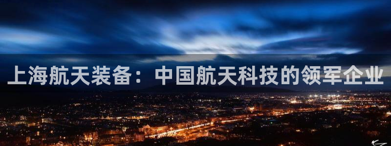 彩神v8首页：上海航天装备：中国航天科技的领军企业
