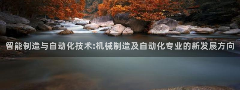 彩神盈利图片：智能制造与自动化技术:机械制造及自动化专业的新发展方向