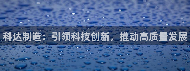彩神Vii购彩-购彩大厅：科达制造：引领科技创新，推动高质量发展