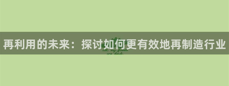 彩神8官网合法吗：再利用的未来：探讨如何更有效地再制造行业