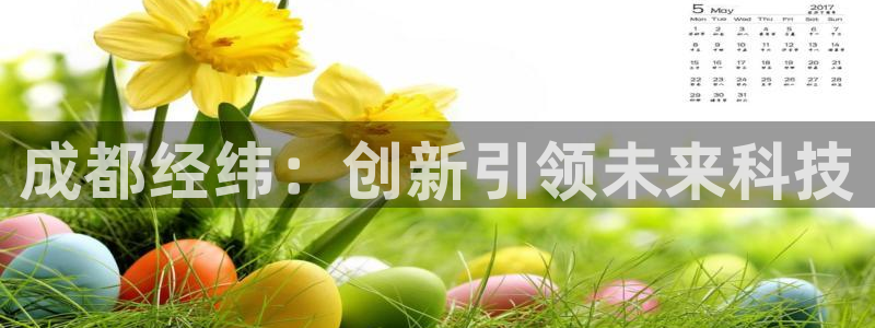 彩神vll趣投彩：成都经纬：创新引领未来科技