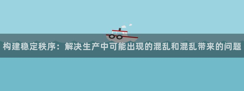 下载彩神v8：构建稳定秩序：解决生产中可能出现的混乱和混乱带来的问题