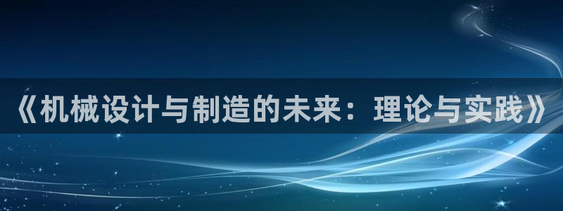 彩神v破解版：《机械设计与制造的未来：理论与实践》
