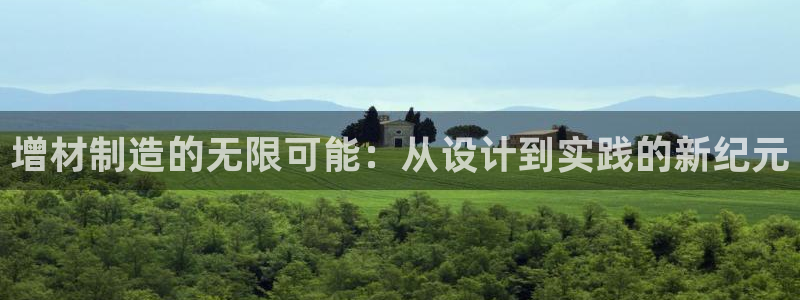 彩神VI首页：增材制造的无限可能：从设计到实践的新纪元