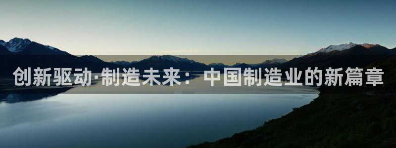 彩神iv争霸购彩大厅：创新驱动·制造未来：中国制造业的新篇章