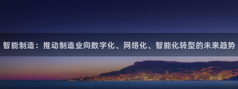 彩神VII官方版：智能制造：推动制造业向数字化、网络化、智能