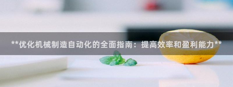 彩神ii官方网：**优化机械制造自动化的全面指南：提高效率和
