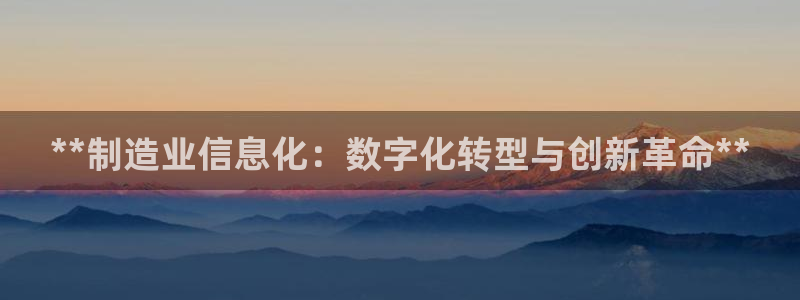 彩神争霸官方下载2017：**制造业信息化：数字化转型与创新革命**